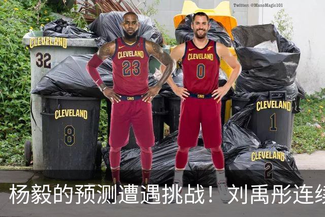 杨毅的预测遭遇挑战！刘禹彤连续两场未上场引发热议